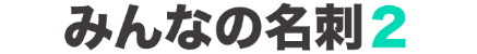 みんなの名刺2タイトル